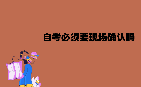 江苏自考必须要现场确认吗？怎么进行现场确认？
