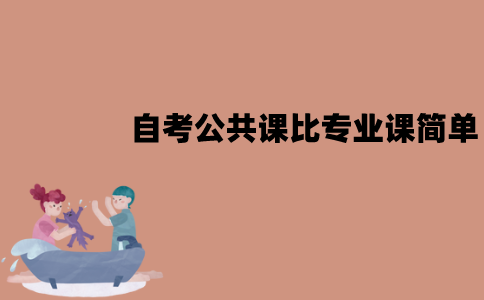 江苏自考公共课比专业课简单吗？有什么原因？