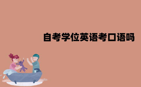 江苏自考学位英语考口语吗？考哪些题目？