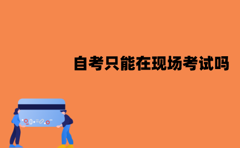 江苏自考只能在现场考试吗？能在网上考试吗？