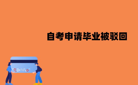 江苏自考申请毕业可能被驳回吗？被驳回了该怎么办？