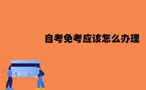 江苏自考免考应该怎么办理？具体的流程是怎样的？