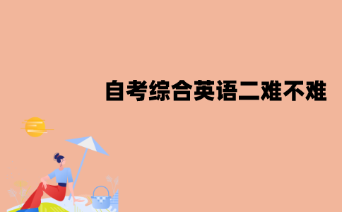 江苏自考综合英语二难不难？有哪些复习方法？
