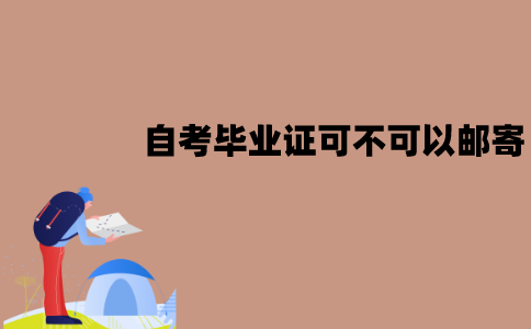 江苏自考毕业证可不可以进行邮寄？应该怎么领取？