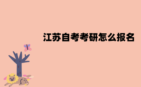 江苏自考考研怎么报名？具体的流程是怎样的？
