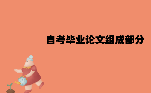 江苏自考毕业论文由哪些部分组成？要怎么撰写？