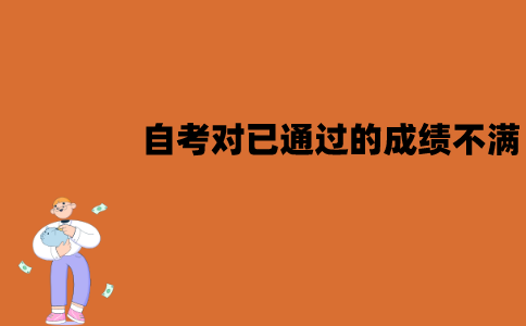 江苏自考对已通过的成绩不满怎么办？可以重考吗？