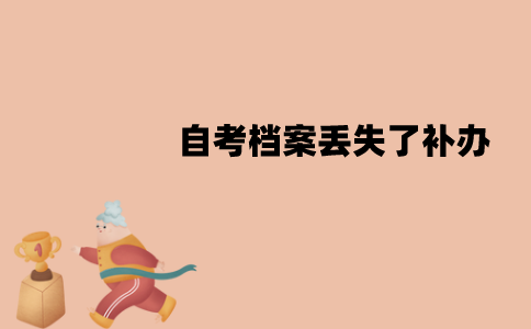江苏自考档案丢失了可以补办吗？要怎么补办？