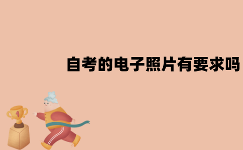 江苏自考的电子照片有要求吗？要求是怎样的？