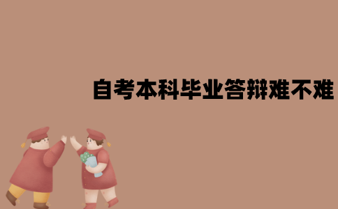 江苏自考本科毕业答辩难不难？老师会问些什么？