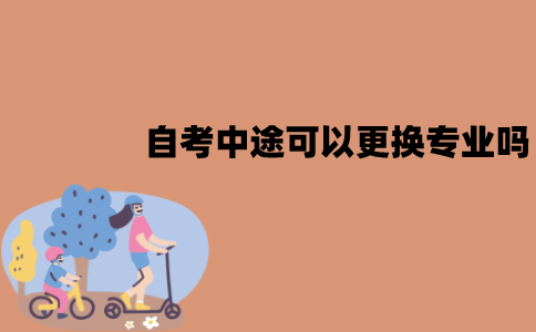 江苏自考中途可以更换专业吗？怎么换专业？