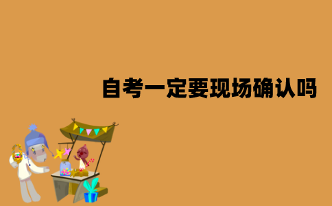 江苏自考一定要现场确认吗？怎么进行现场确认？
