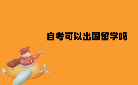 江苏自考可以出国留学吗？怎么申请？