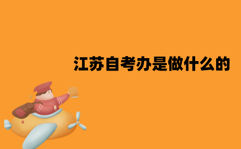 江苏自考办是做什么的？有哪些作用？