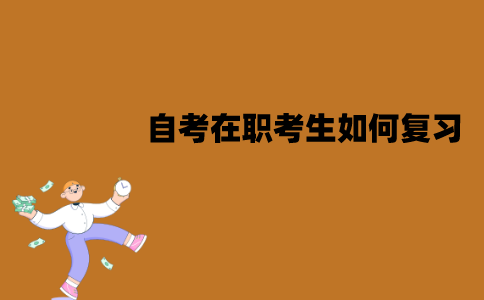 江苏自考在职考生如何复习？有哪些复习方法？