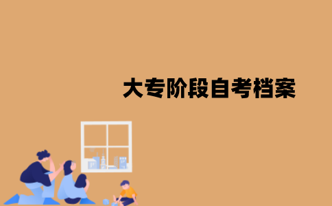 江苏大专阶段自考档案包含哪些内容？怎么建档？