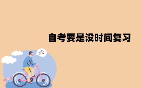 江苏自考要是没时间复习该怎么办？裸考可能过吗？