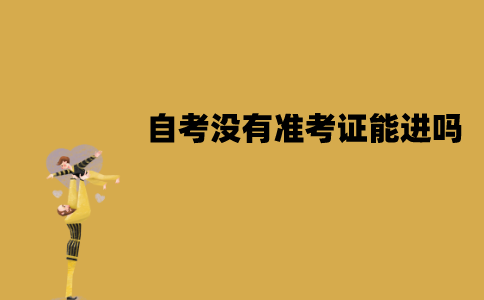 江苏自考没有准考证能进吗？打印有哪些注意事项？