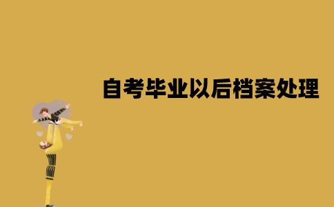 江苏自考毕业以后档案怎么处理？需要注意什么？