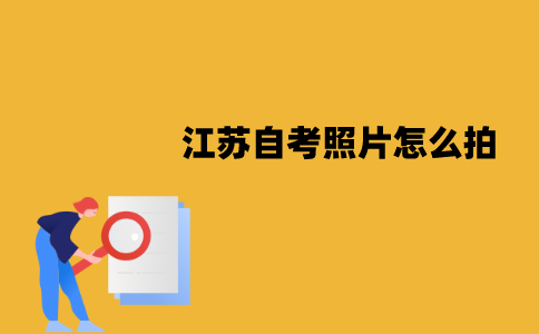 江苏自考照片怎么拍？有哪些要求？