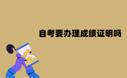 江苏自考需要办理成绩证明吗？应该怎么办理？