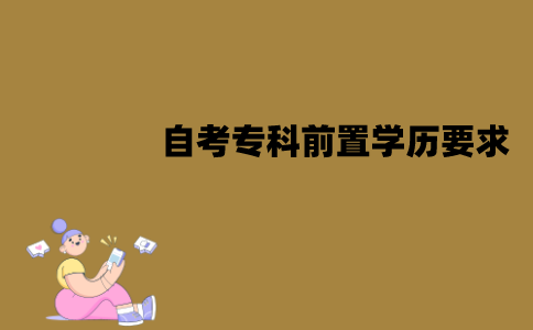 江苏自考专科前置学历有要求吗？需要哪些条件？