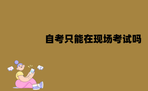 江苏自考只能在现场考试吗？可以在网上考试吗？