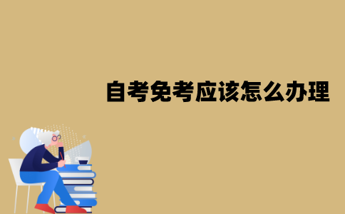 江苏自考免考应该怎么办理？具体有哪些流程？