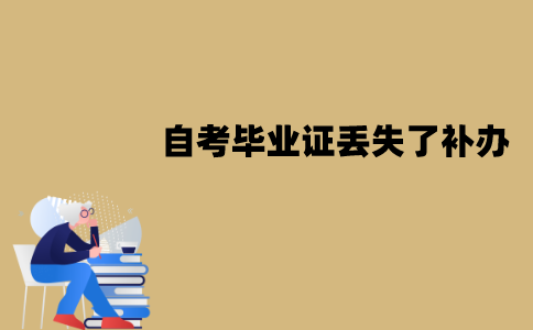 江苏自考毕业证丢失了能不能补办？怎么进行补办？