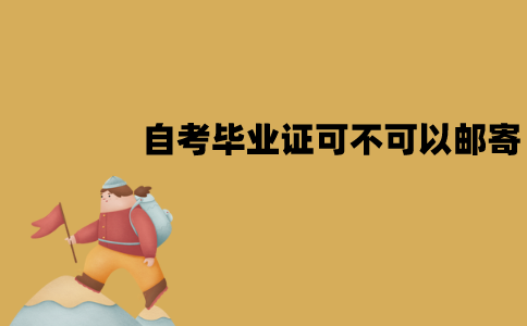 江苏自考毕业证可不可以进行邮寄？怎么领取？