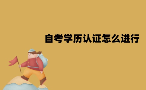 江苏自考学历认证怎么进行？认证的流程是怎样的？