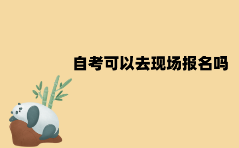 江苏自考可以去现场报名吗？具体报名流程是怎样的？