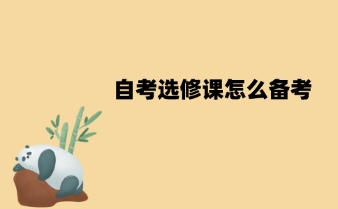 江苏自考选修课怎么备考？需要注意些什么？