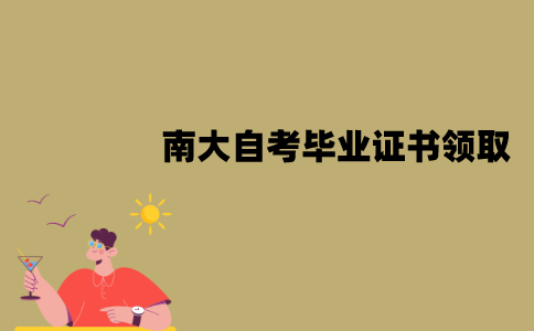 南大自考毕业证书怎么领取？