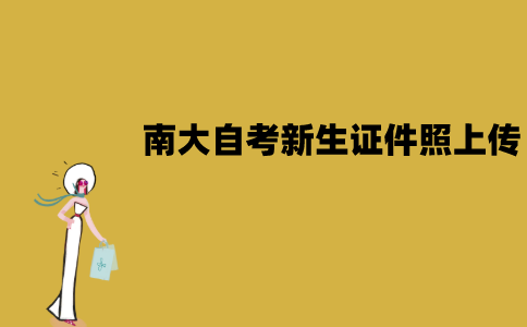 南大自考新生证件照片怎么上传？