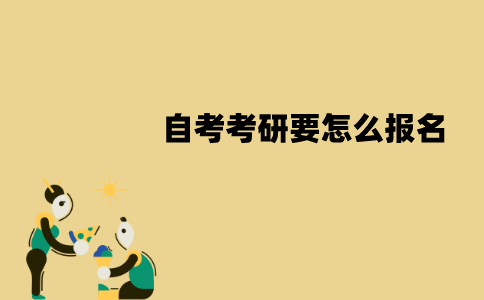 江苏自考考研要怎么报名？具体的流程是怎样的？