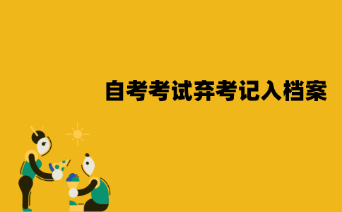 江苏自考考试弃考会记入档案吗？影响是什么？