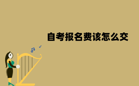 江苏自考报名费该怎么交？具体流程是怎么样的？