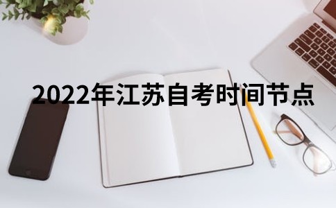 2022年江苏自考时间节点（汇总）