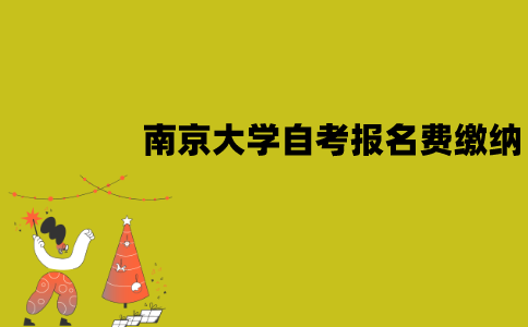 南京大学自考报名费怎么缴纳？