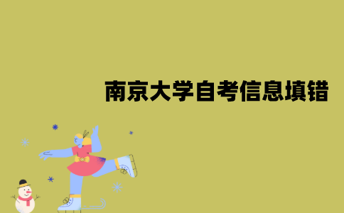 南京大学自考报名信息填错了怎么办？