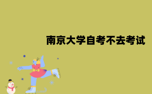 南京大学自考报名了可以不去考试吗？