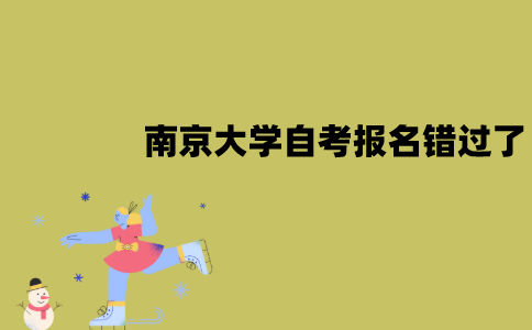 南京大学自考报名错过了怎么办？
