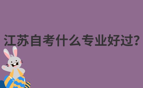江苏自考什么专业好过？