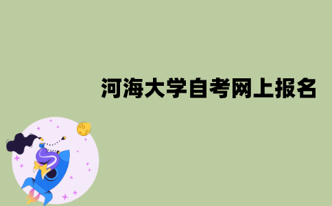 河海大学自考网上报名流程是怎样的？