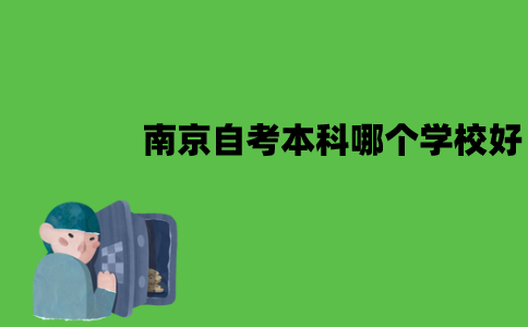 南京自考本科哪个学校好？