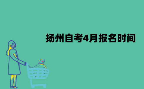 扬州自考4月报名时间是什么时候？