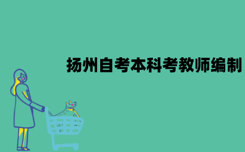 扬州自考本科可以考教师编吗？