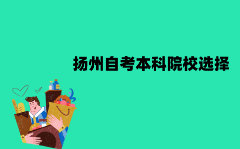 扬州自考本科院校怎么选择？