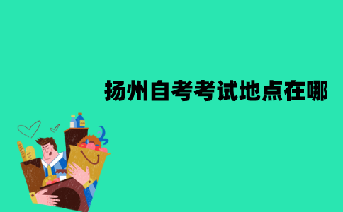 扬州自考考试地点在哪？